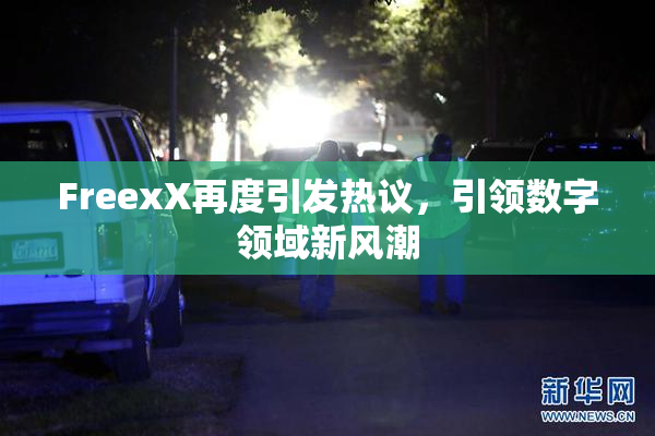 FreexX再度引发热议，引领数字领域新风潮
