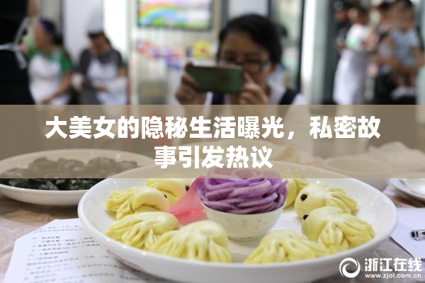 大美女的隐秘生活曝光，私密故事引发热议