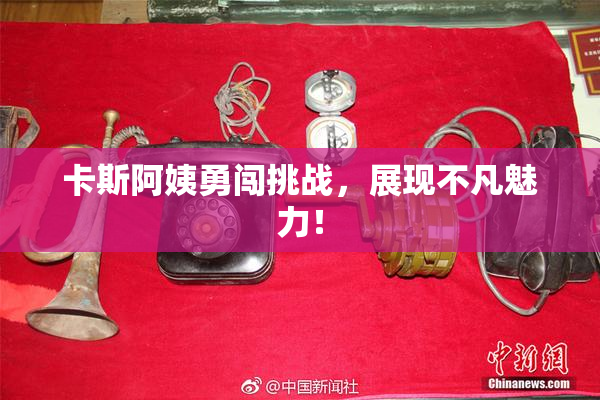 卡斯阿姨勇闯挑战，展现不凡魅力！
