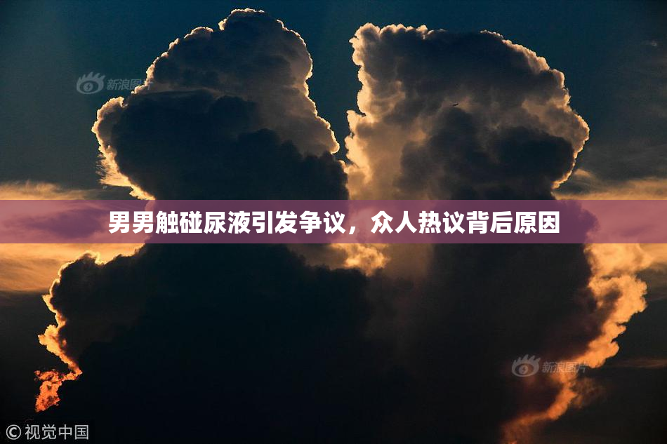 男男触碰尿液引发争议，众人热议背后原因