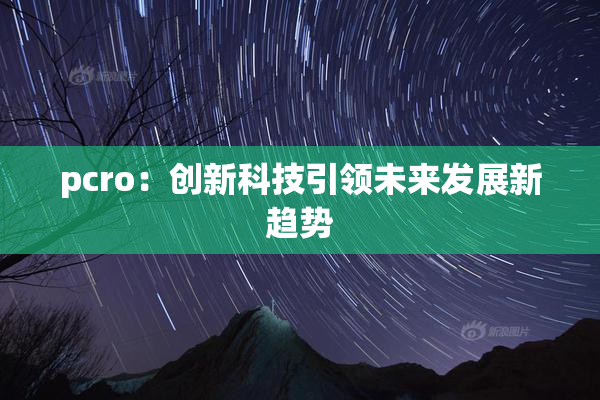 pcro：创新科技引领未来发展新趋势