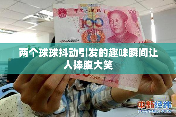 两个球球抖动引发的趣味瞬间让人捧腹大笑