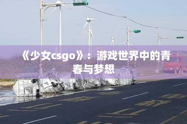 《少女csgo》：游戏世界中的青春与梦想