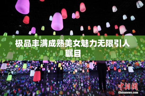 极品丰满成熟美女魅力无限引人瞩目