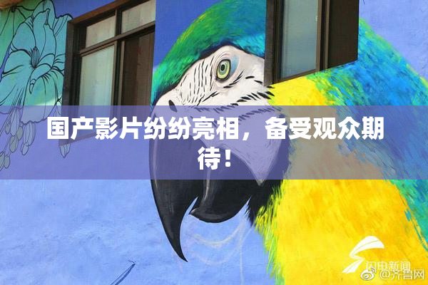国产影片纷纷亮相，备受观众期待！