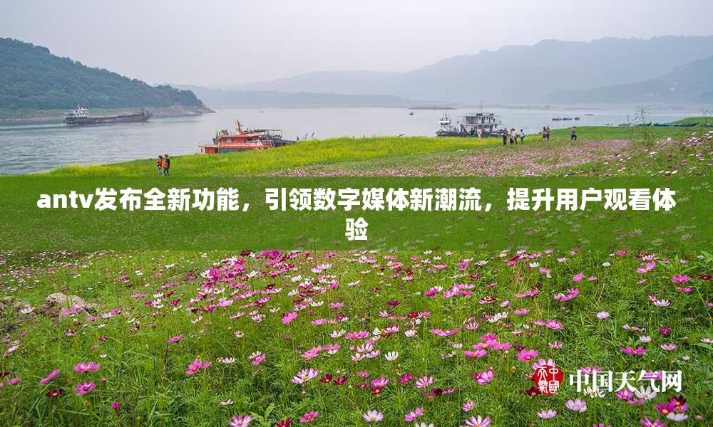 antv发布全新功能，引领数字媒体新潮流，提升用户观看体验