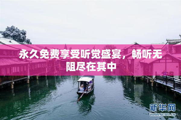 永久免费享受听觉盛宴，畅听无阻尽在其中