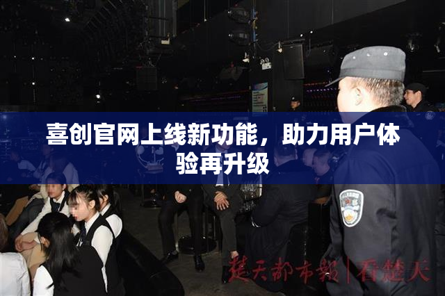 喜创官网上线新功能，助力用户体验再升级