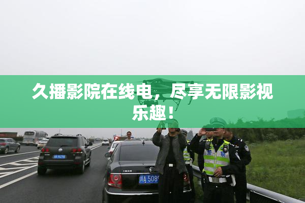 久播影院在线电，尽享无限影视乐趣！