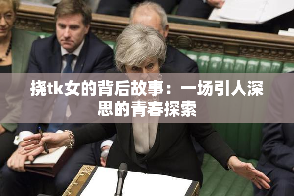 挠tk女的背后故事：一场引人深思的青春探索