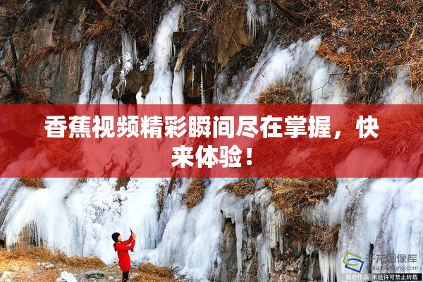 香蕉视频精彩瞬间尽在掌握，快来体验！