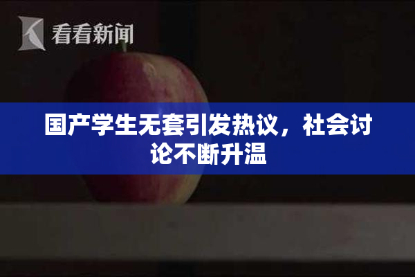 国产学生无套引发热议，社会讨论不断升温