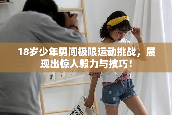 18岁少年勇闯极限运动挑战，展现出惊人毅力与技巧！