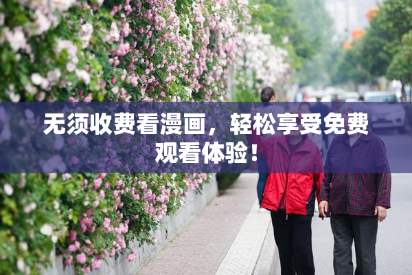 无须收费看漫画，轻松享受免费观看体验！