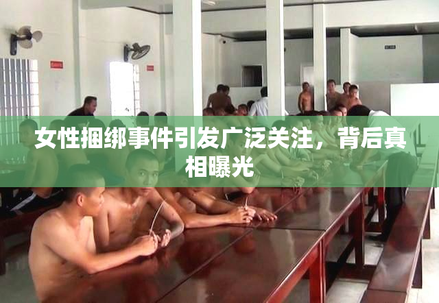 女性捆绑事件引发广泛关注，背后真相曝光