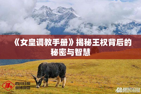 《女皇调教手册》揭秘王权背后的秘密与智慧