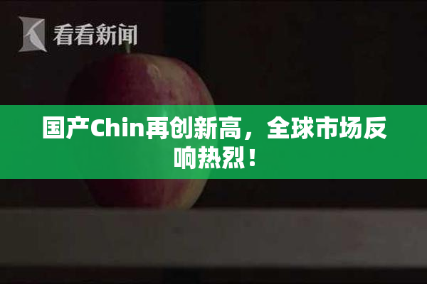 国产Chin再创新高，全球市场反响热烈！
