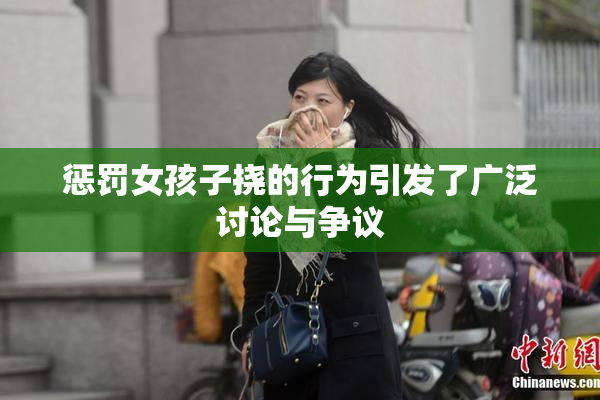 惩罚女孩子挠的行为引发了广泛讨论与争议