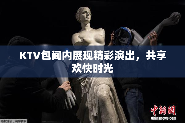 KTV包间内展现精彩演出，共享欢快时光
