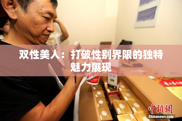 双性美人：打破性别界限的独特魅力展现