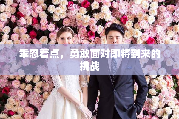 乖忍着点，勇敢面对即将到来的挑战