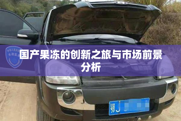 国产果冻的创新之旅与市场前景分析