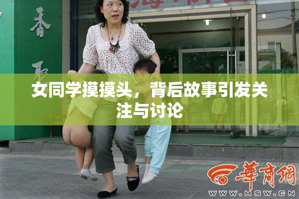 女同学摸摸头，背后故事引发关注与讨论