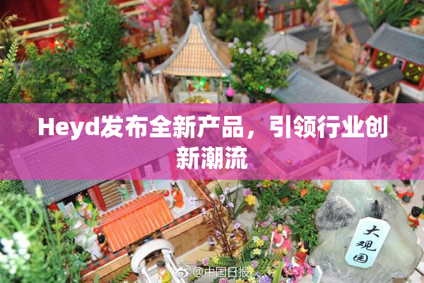 Heyd发布全新产品，引领行业创新潮流