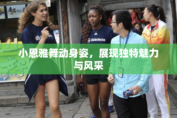 小恩雅舞动身姿，展现独特魅力与风采