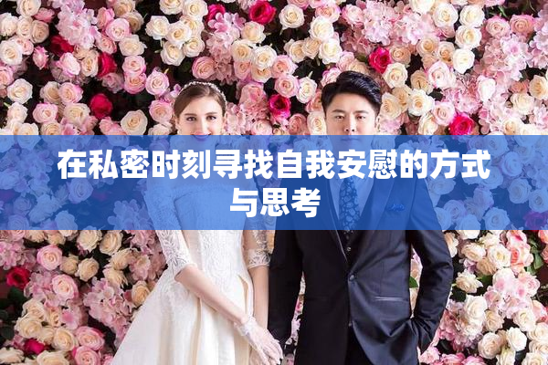 在私密时刻寻找自我安慰的方式与思考