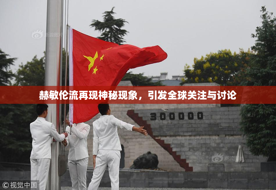 赫敏伦流再现神秘现象，引发全球关注与讨论
