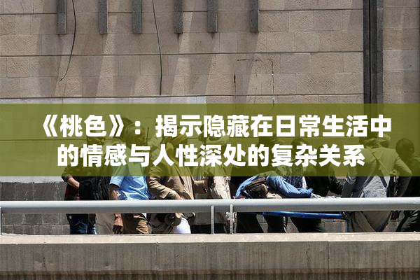 《桃色》：揭示隐藏在日常生活中的情感与人性深处的复杂关系