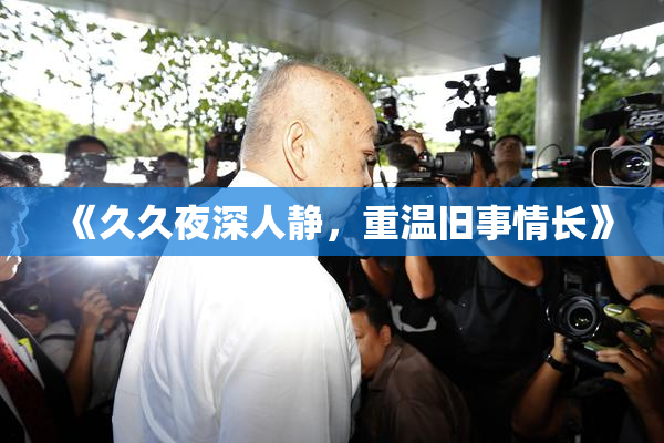 《久久夜深人静，重温旧事情长》