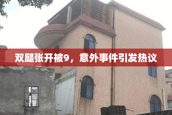 双腿张开被9，意外事件引发热议