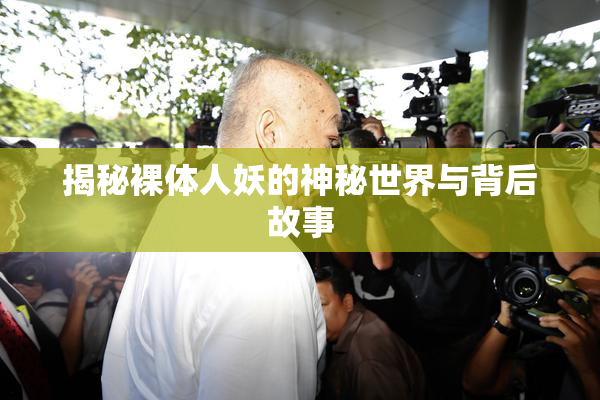 揭秘裸体人妖的神秘世界与背后故事