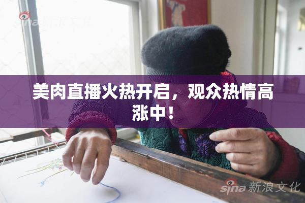 美肉直播火热开启，观众热情高涨中！