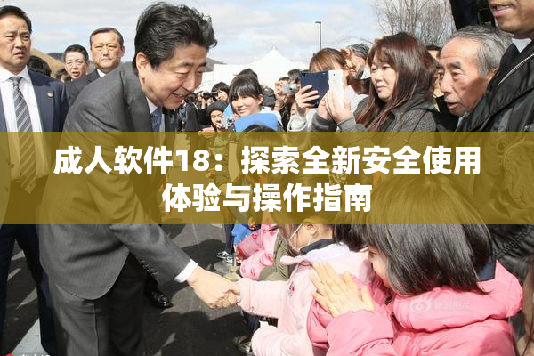 成人软件18：探索全新安全使用体验与操作指南
