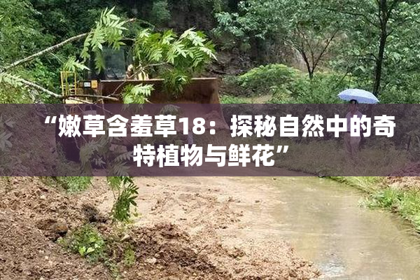 “嫩草含羞草18：探秘自然中的奇特植物与鲜花”