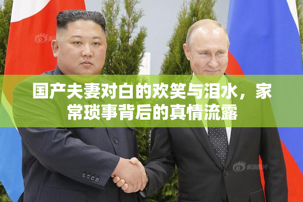 国产夫妻对白的欢笑与泪水，家常琐事背后的真情流露