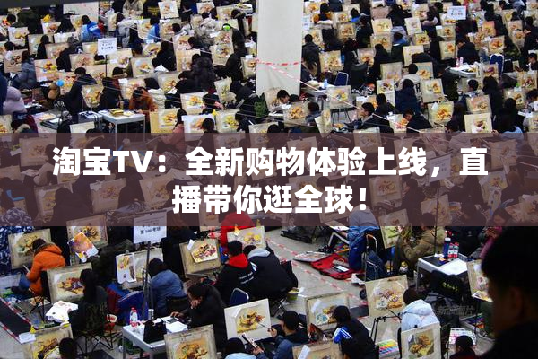 淘宝TV：全新购物体验上线，直播带你逛全球！