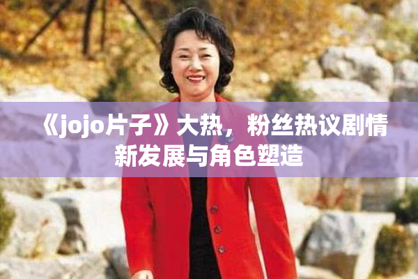 《jojo片子》大热，粉丝热议剧情新发展与角色塑造