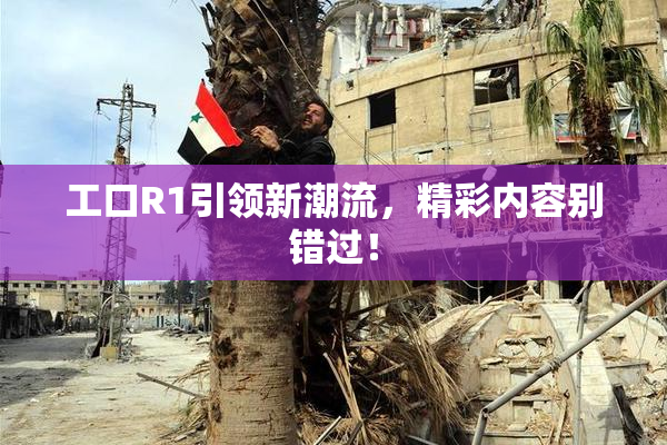 工口R1引领新潮流，精彩内容别错过！