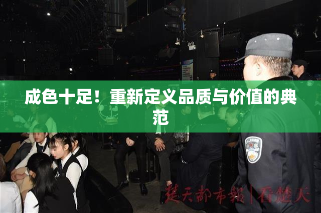 成色十足！重新定义品质与价值的典范