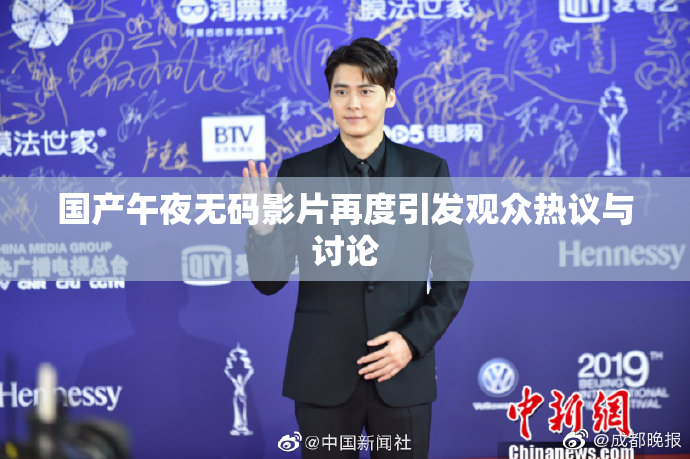 国产午夜无码影片再度引发观众热议与讨论