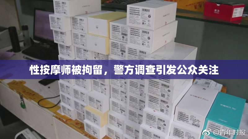 性按摩师被拘留，警方调查引发公众关注