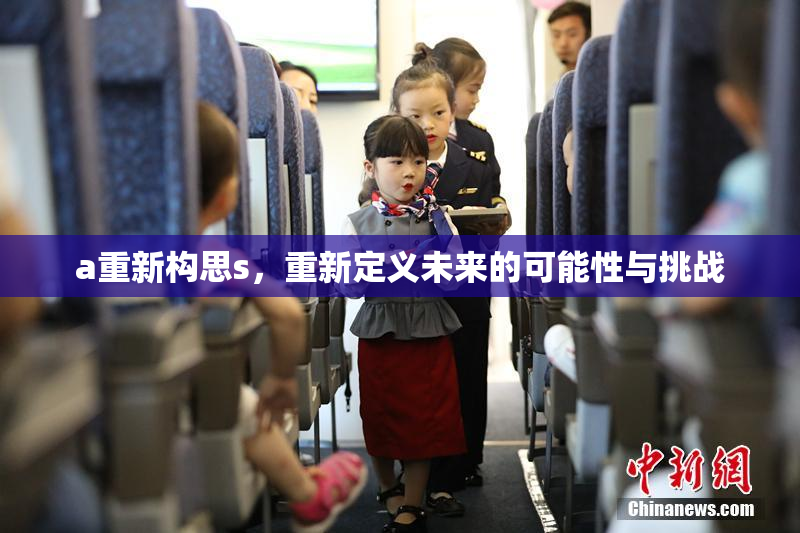 a重新构思s，重新定义未来的可能性与挑战