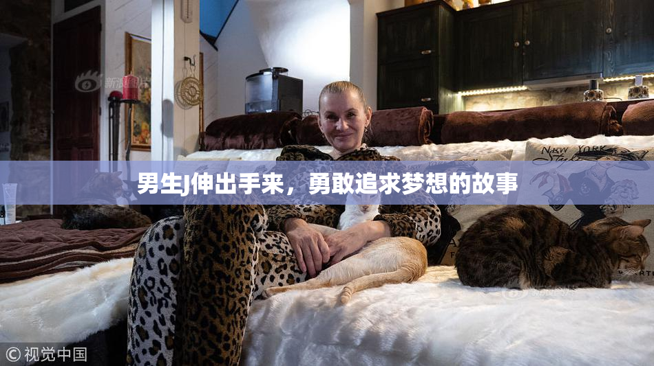 男生J伸出手来，勇敢追求梦想的故事