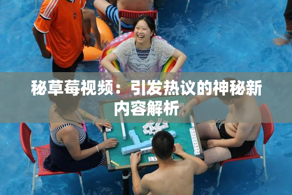 秘草莓视频：引发热议的神秘新内容解析