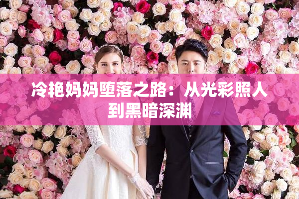 冷艳妈妈堕落之路：从光彩照人到黑暗深渊