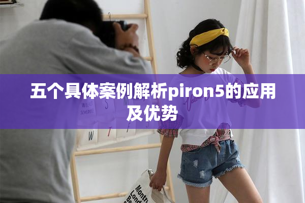 五个具体案例解析piron5的应用及优势